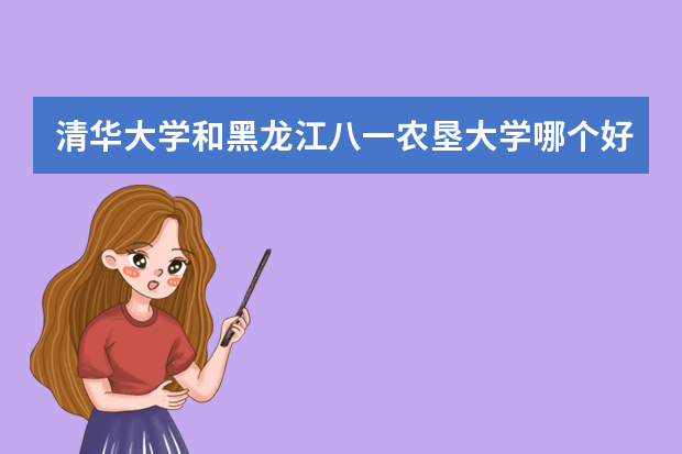 清华大学和黑龙江八一农垦大学哪个好 录取分数线比较对比